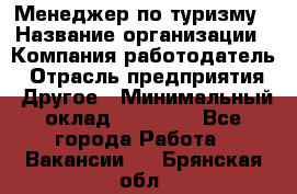 Менеджер по туризму › Название организации ­ Компания-работодатель › Отрасль предприятия ­ Другое › Минимальный оклад ­ 25 000 - Все города Работа » Вакансии   . Брянская обл.